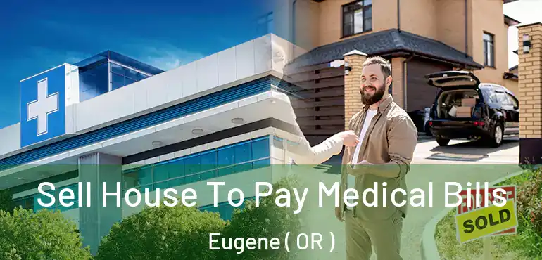  Sell House To Pay Medical Bills Eugene ( OR )
